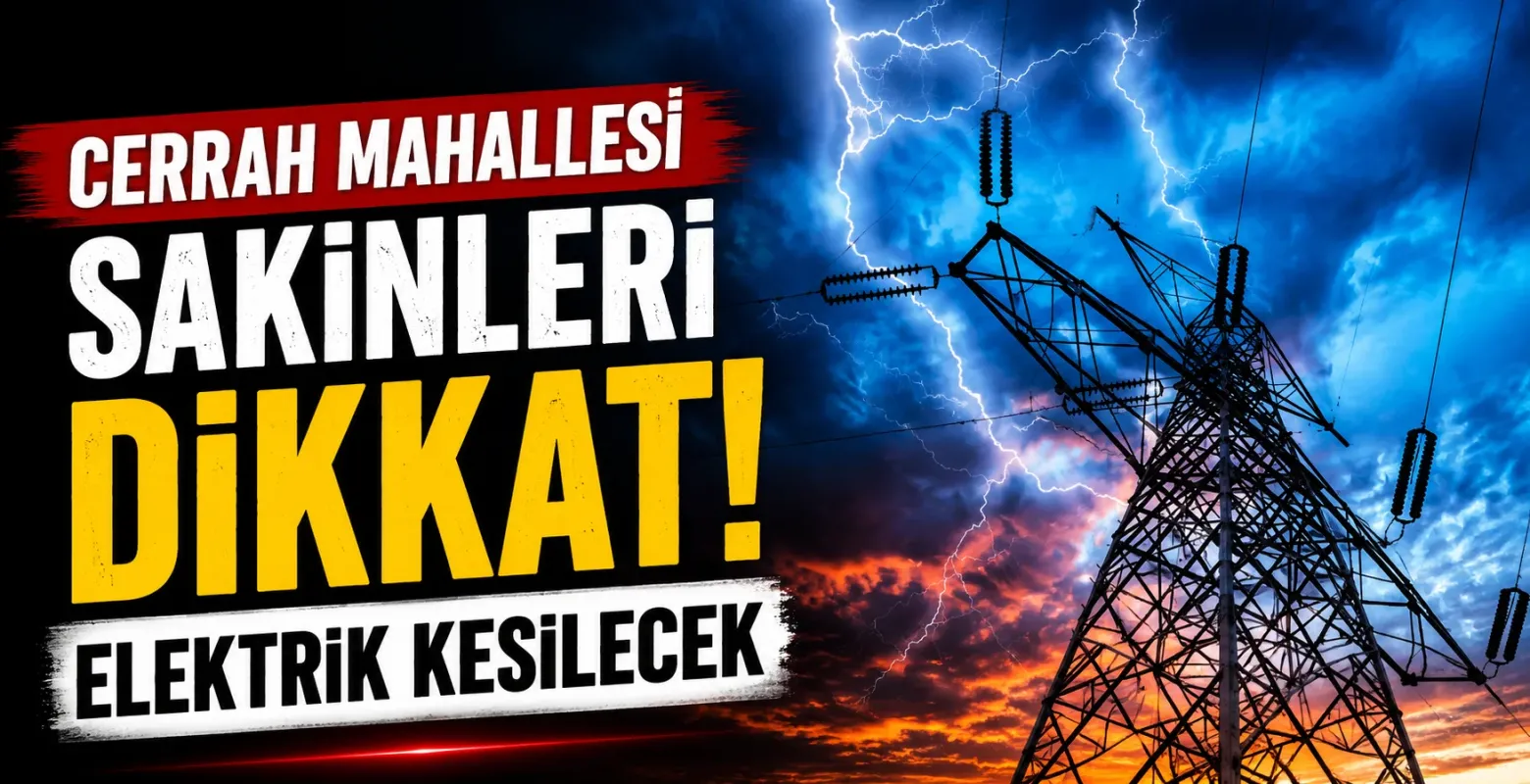 Cerrah Mahallesi Sakinleri Dikkat! Elektrik Kesilecek