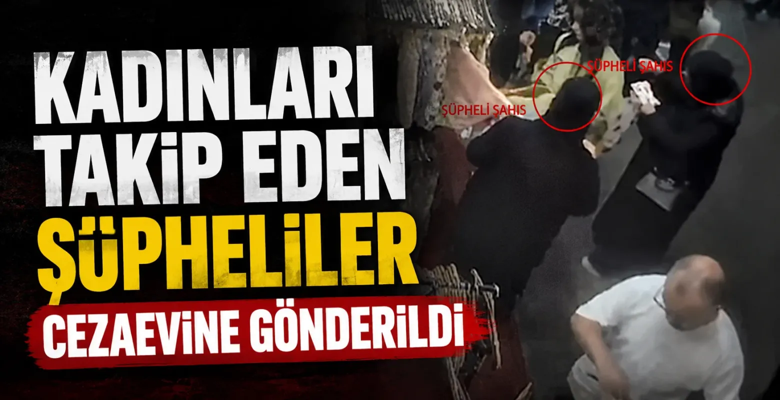Kadınları takip eden şüpheliler cezaevine gönderildi