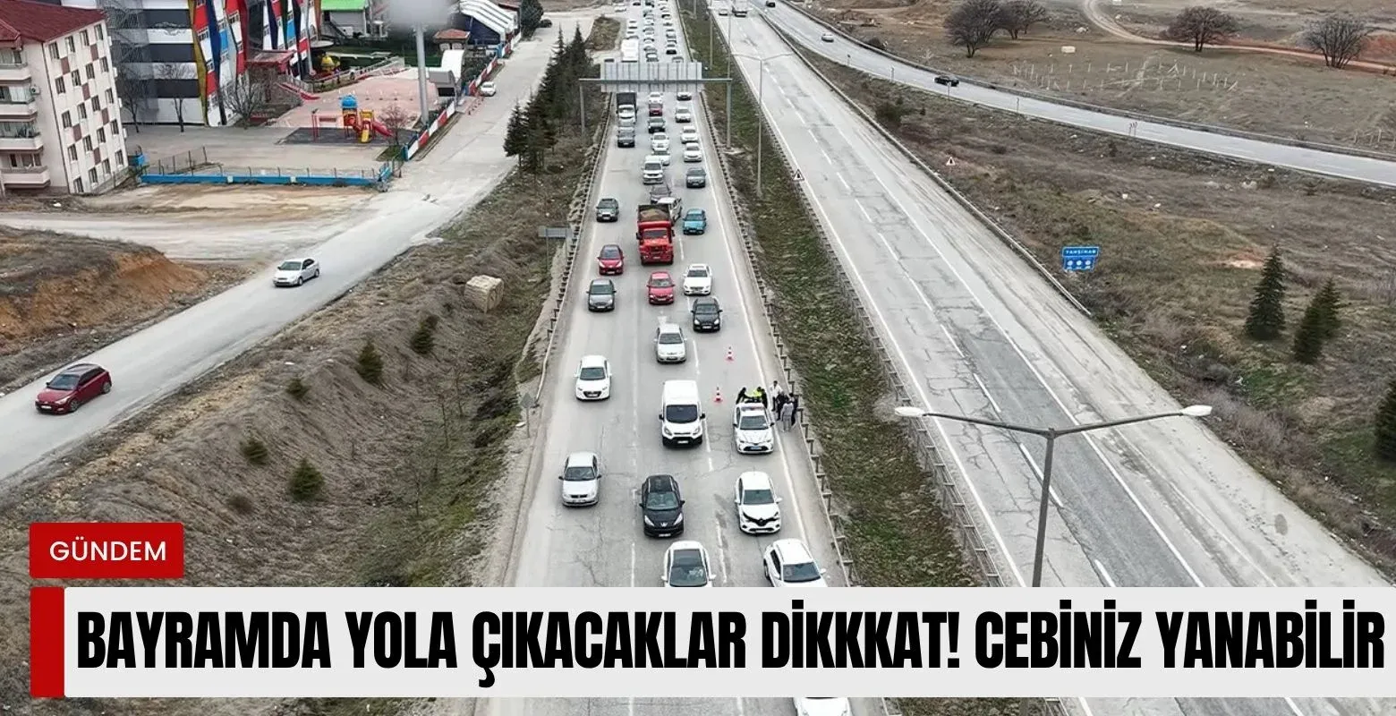 Bayramda yola çıkacaklar dikkat! Cebiniz yanabilir