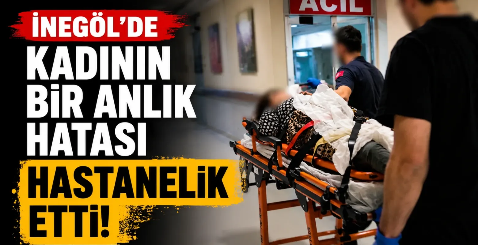 İnegöl'de kadının bir anlık hatası hastanelik etti!