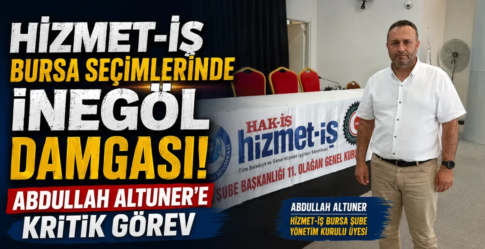 Hizmet-İş Bursa Seçimlerinde İnegöl Damgası! Abdullah Altuner'e Kritik Görev