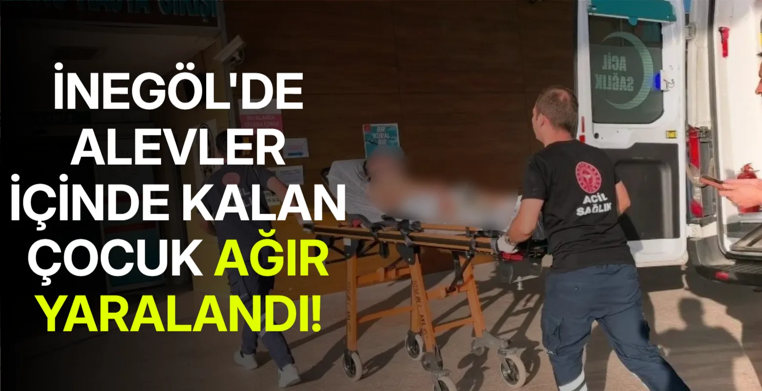 İnegöl'de alevler içinde kalan çocuk ağır yaralandı!