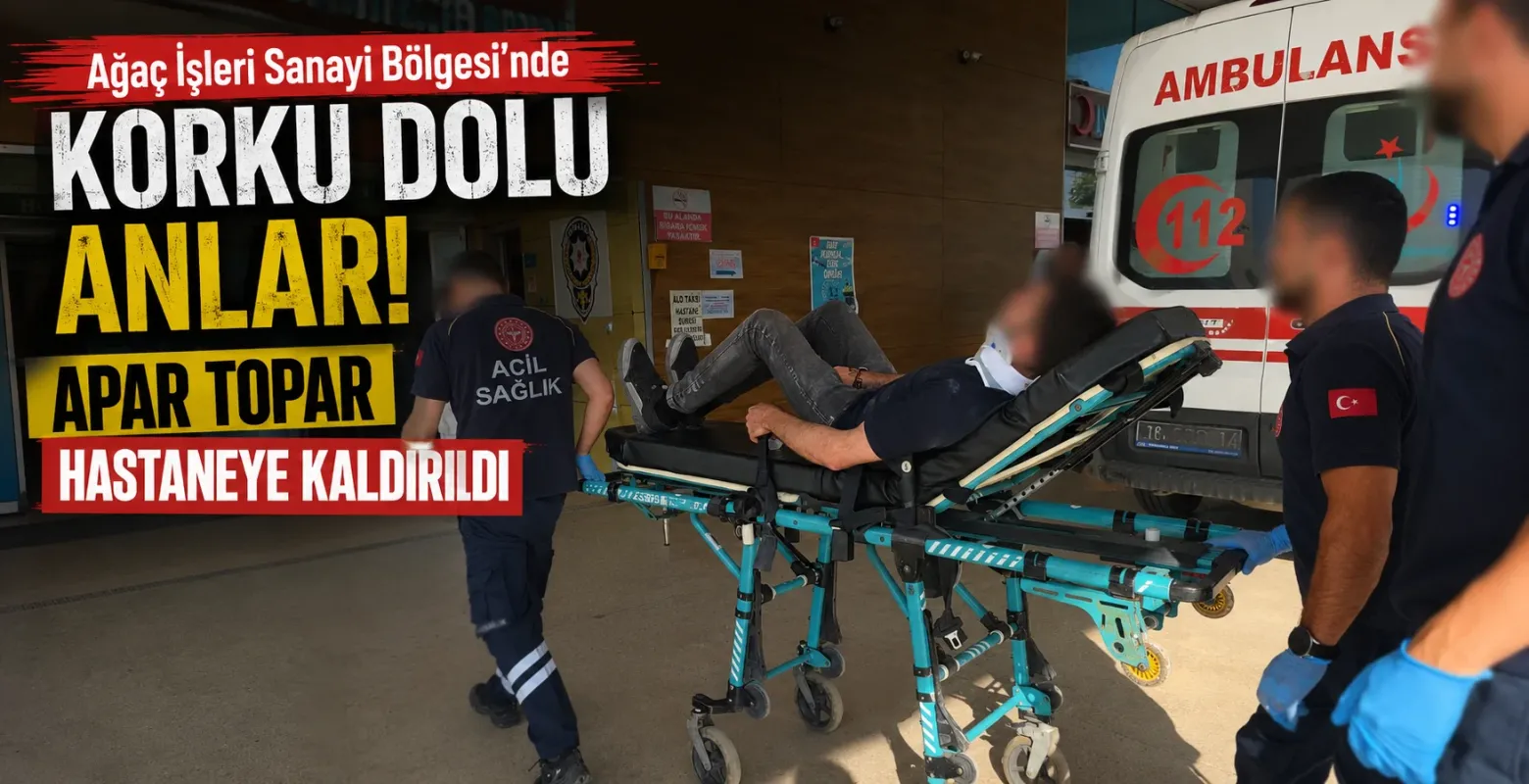 Ağaç İşleri Sanayi Bölgesi'nde korku dolu anlar! Apar topar hastaneye kaldırıldı