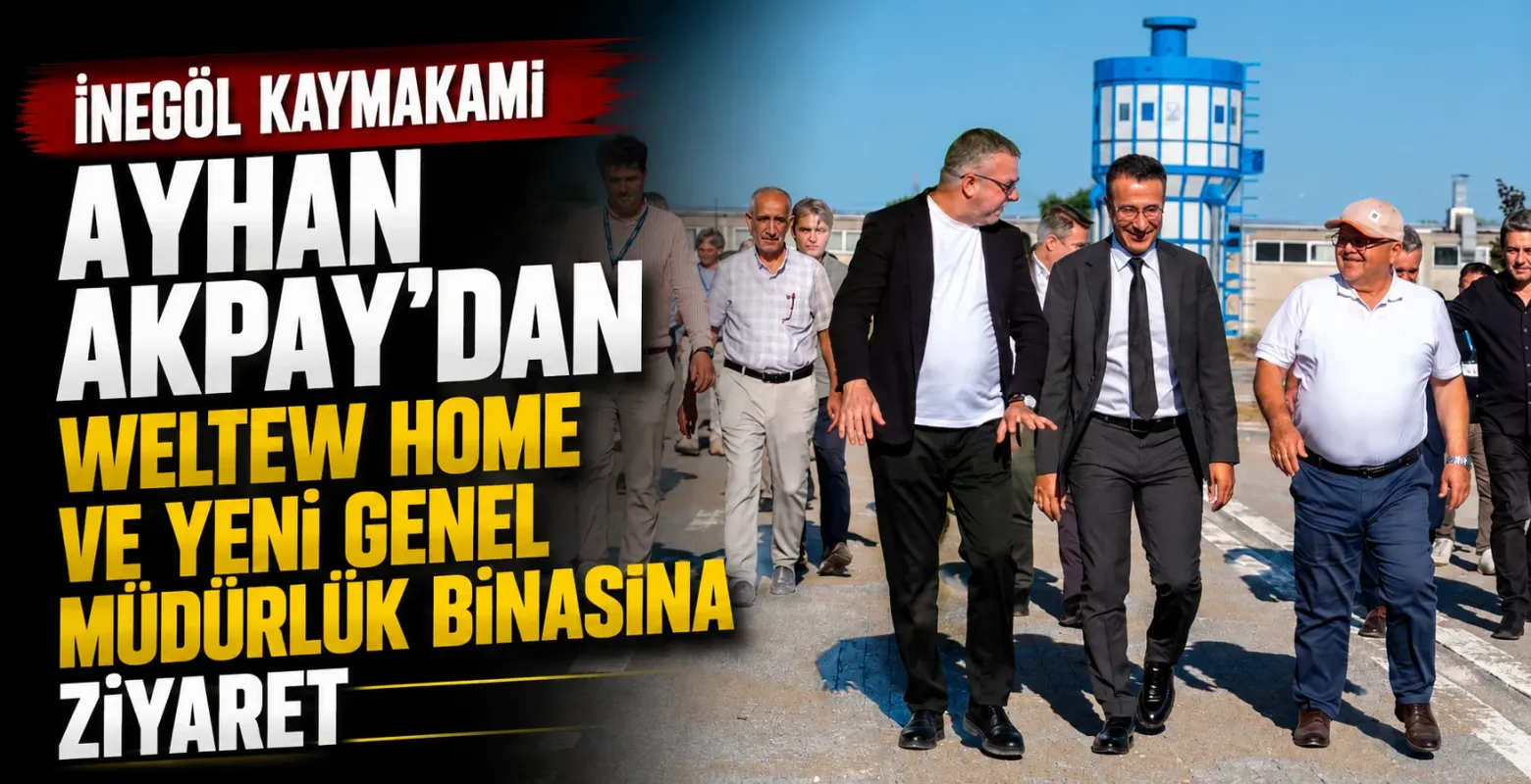 İnegöl Kaymakamı Ayhan Akpay’dan Weltew Home ve yeni genel müdürlük binasına ziyaret