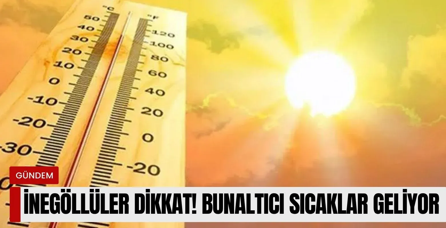 İnegöllüler dikkat! Bunaltıcı sıcaklar geliyor