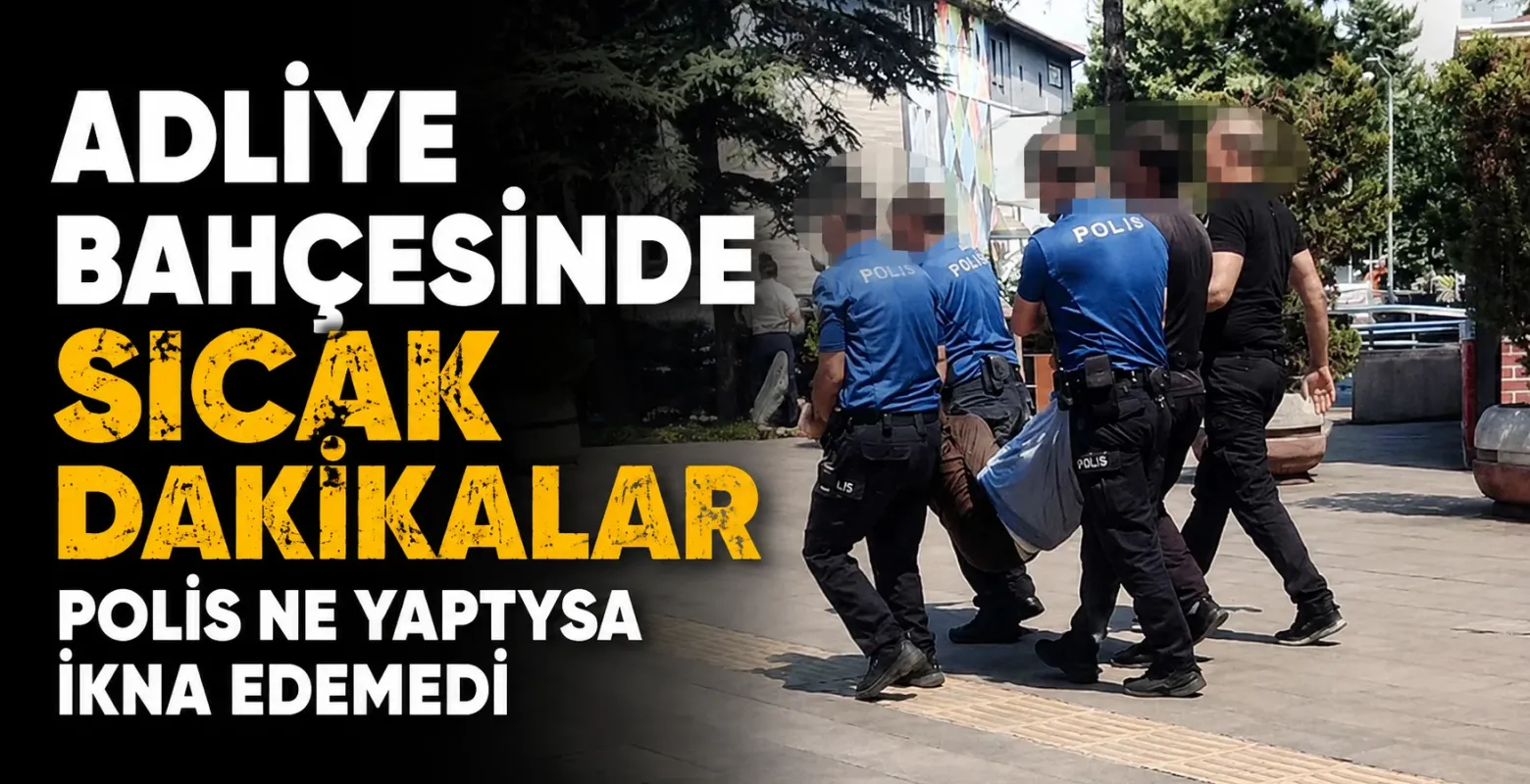 Adliye bahçesinde sıcak dakikalar Polis ne yaptıysa ikna edemedi