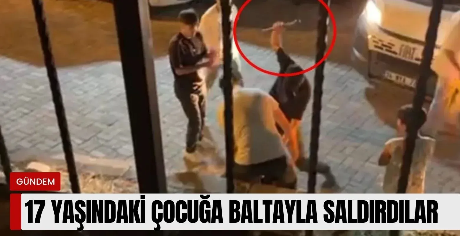 17 yaşındaki çocuğa baltayla saldırdılar