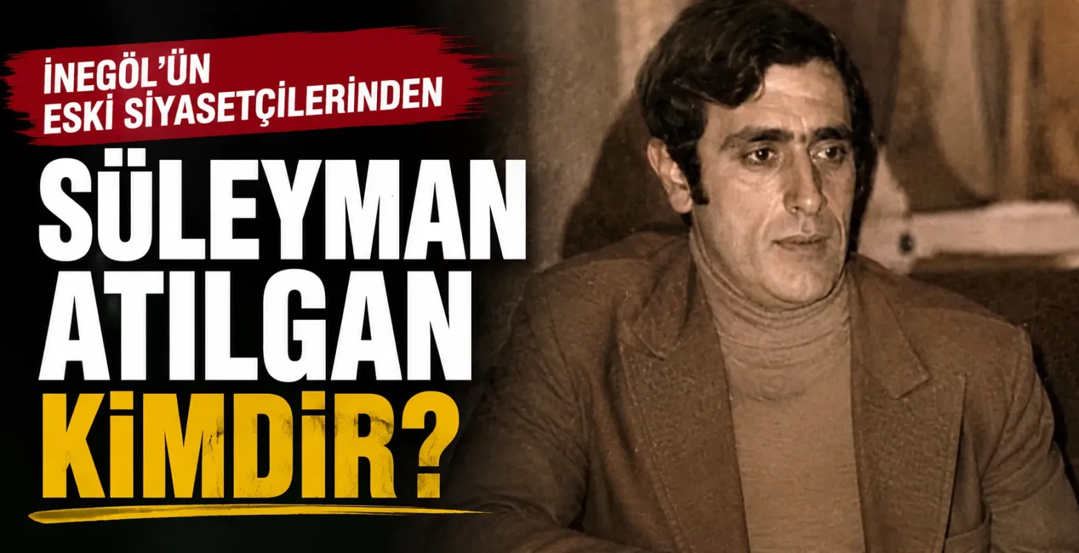 İnegöl’ün Eski Siyasetçilerinden Süleyman Atılgan Kimdir?