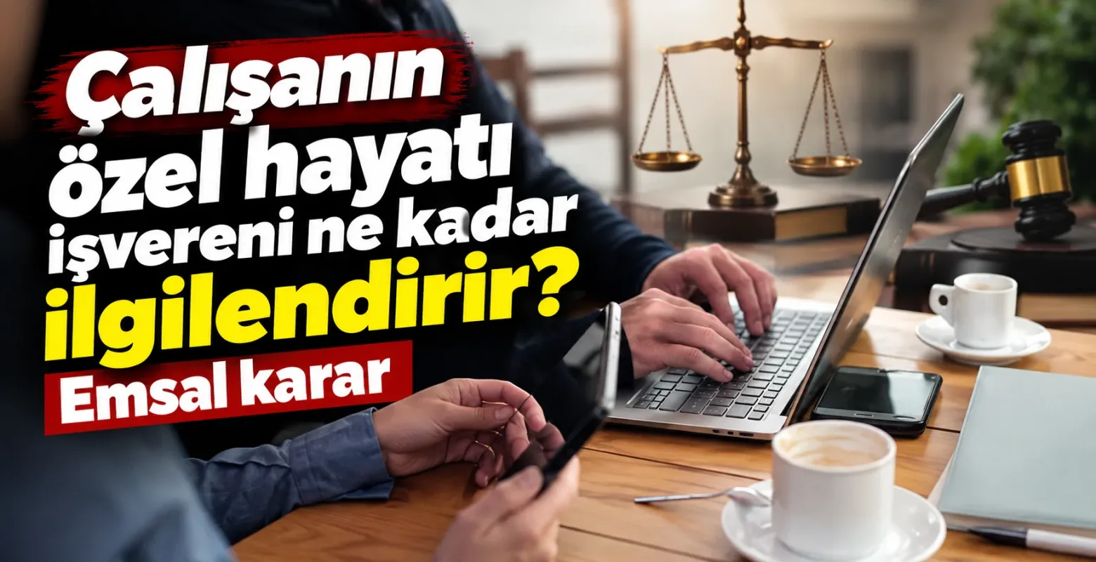 Çalışanın özel hayatı işvereni ne kadar ilgilendirir? Emsal karar