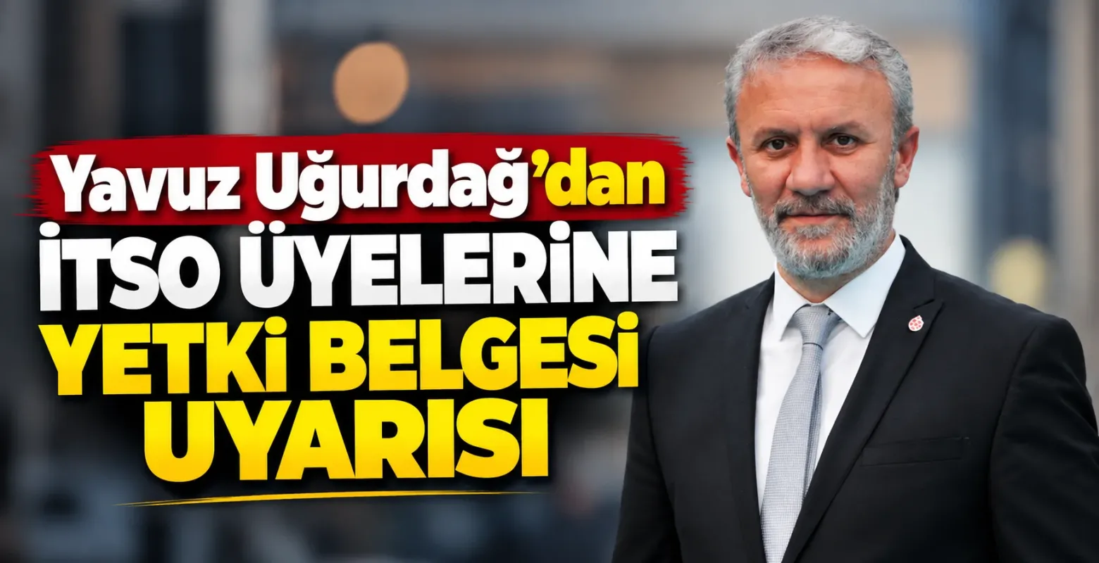 Yavuz Uğurdağ’dan İTSO üyelerine yetki belgesi uyarısı
