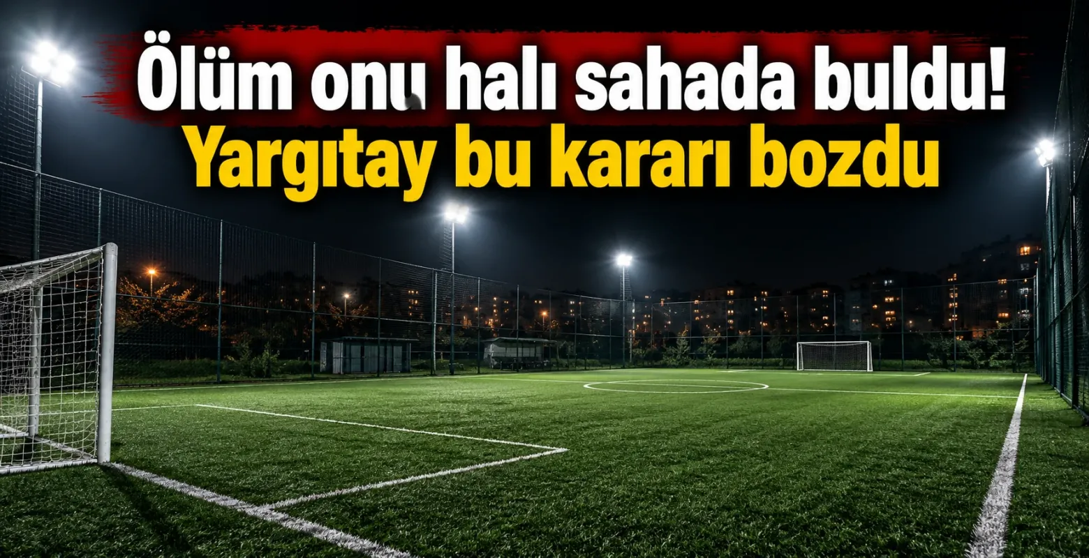 Ölüm onu halı sahada buldu! Yargıtay bu kararı bozdu