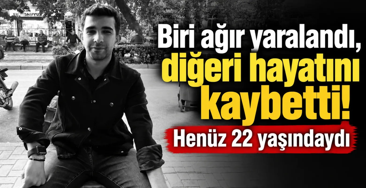 Biri ağır yaralandı, diğeri hayatını kaybetti! Henüz 22 yaşındaydı