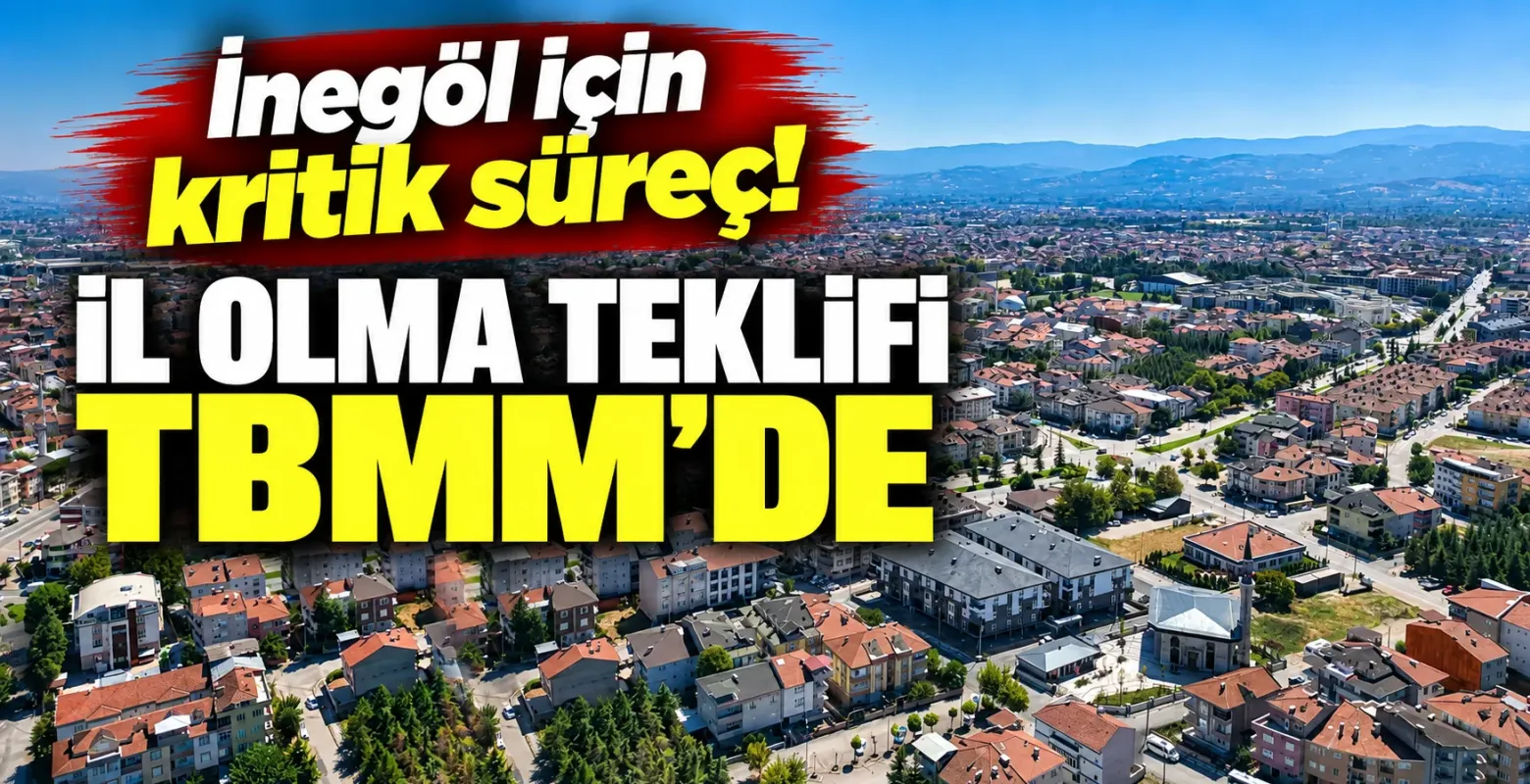 İnegöl için kritik süreç! İl olma teklifi TBMM’de