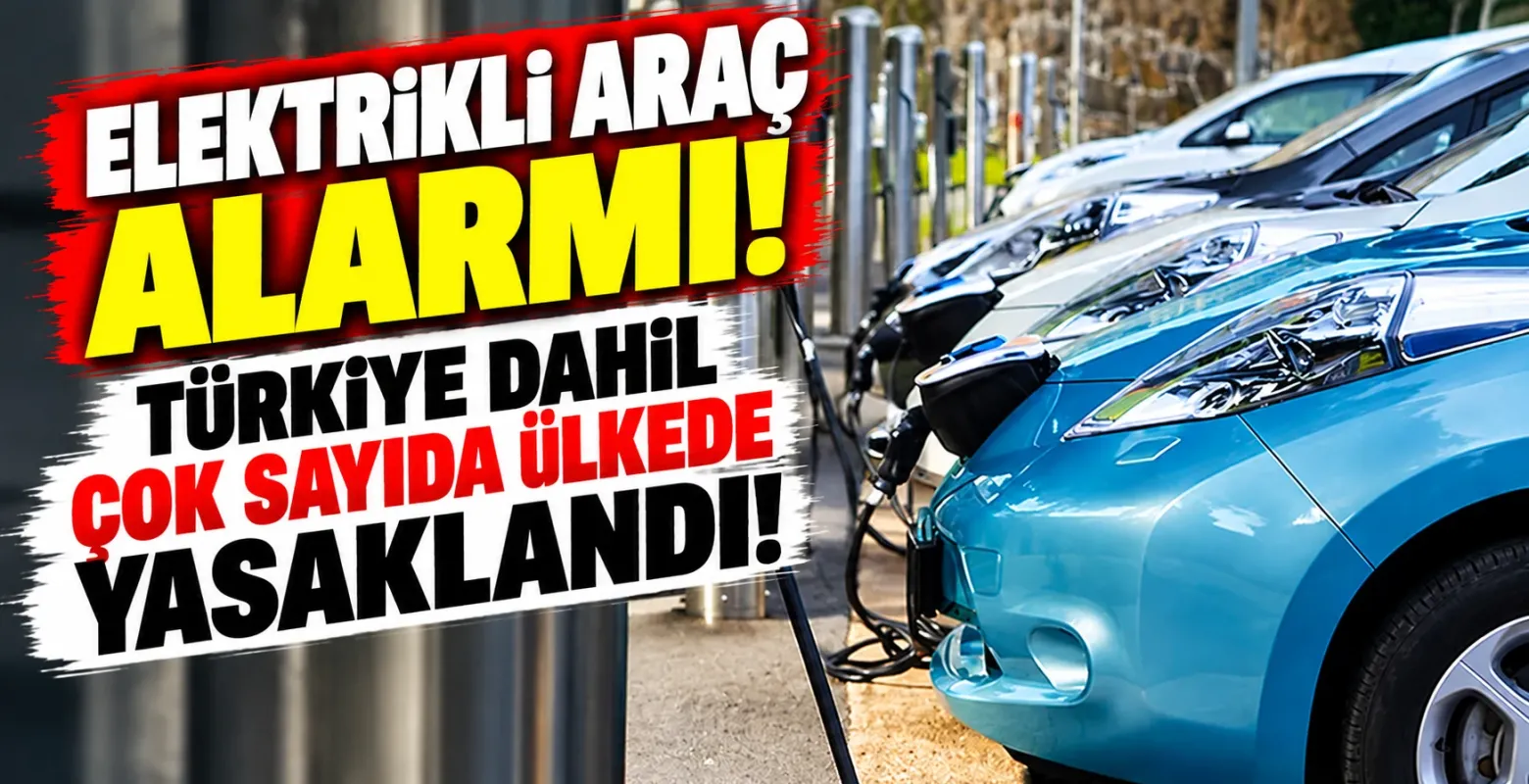 Elektrikli araç alarmı! Türkiye dahil çok sayıda ülkede yasaklandı