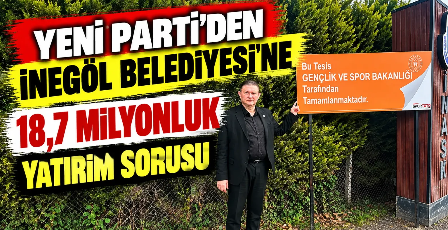 Yeni Parti'den İnegöl Belediyesi'ne 18,7 milyonluk yatırım sorusu